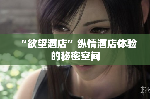 “欲望酒店”纵情酒店体验的秘密空间
