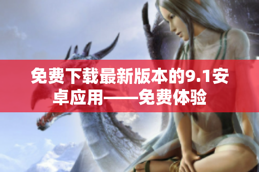 免费下载最新版本的9.1安卓应用——免费体验