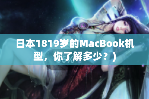 日本1819岁的MacBook机型，你了解多少？)