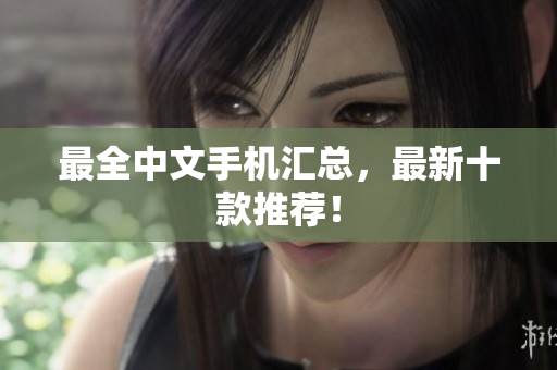最全中文手机汇总，最新十款推荐！