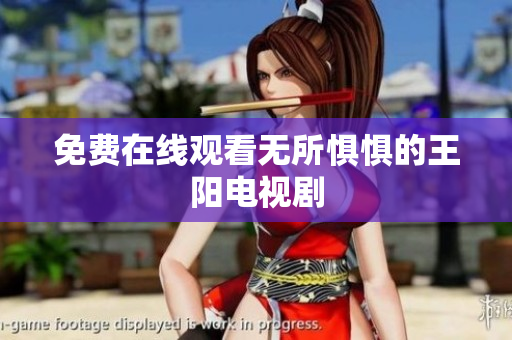 免费在线观看无所惧惧的王阳电视剧