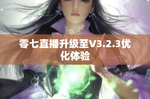 零七直播升级至V3.2.3优化体验