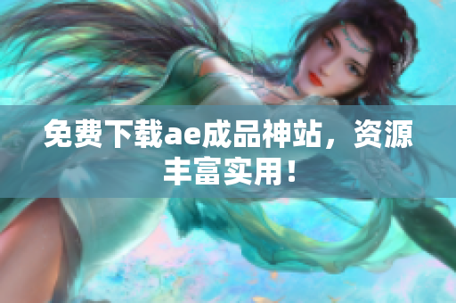 免费下载ae成品神站，资源丰富实用！