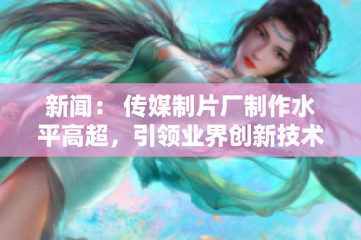 新闻： 传媒制片厂制作水平高超，引领业界创新技术