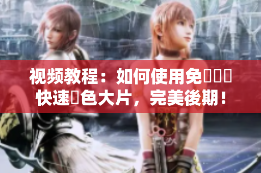 视频教程：如何使用免費軟體快速調色大片，完美後期！