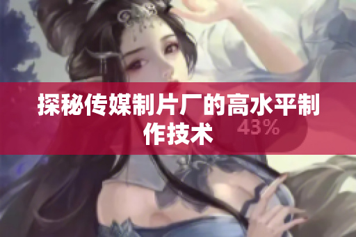 探秘传媒制片厂的高水平制作技术