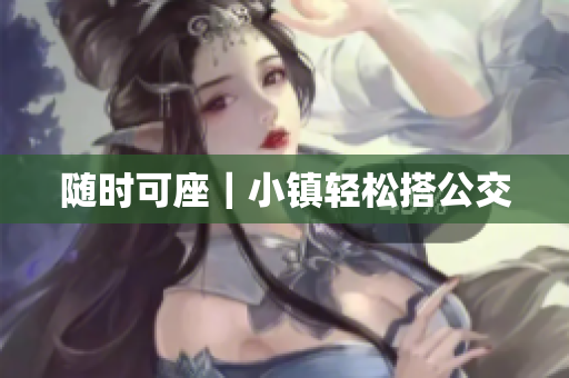 随时可座｜小镇轻松搭公交