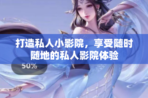 打造私人小影院，享受随时随地的私人影院体验
