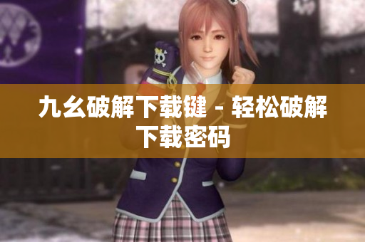 九幺破解下载键 - 轻松破解下载密码