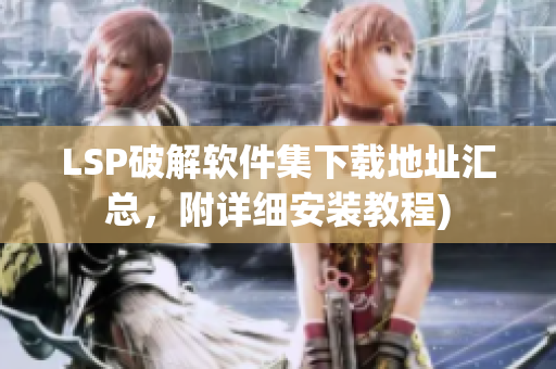 LSP破解软件集下载地址汇总，附详细安装教程)