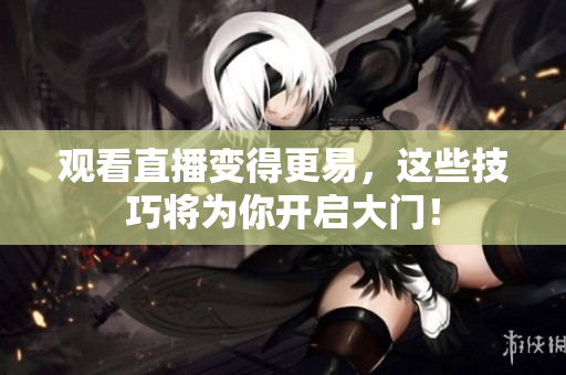 观看直播变得更易，这些技巧将为你开启大门！