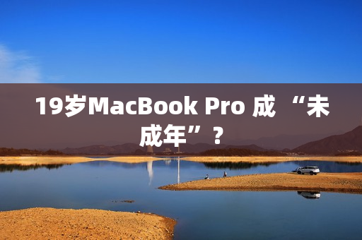 19岁MacBook Pro 成 “未成年”？