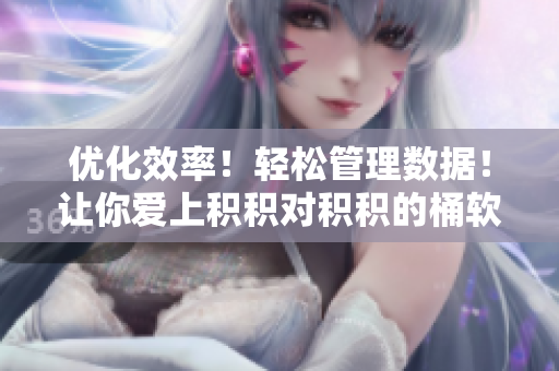 优化效率！轻松管理数据！让你爱上积积对积积的桶软件