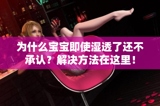 为什么宝宝即使湿透了还不承认？解决方法在这里！