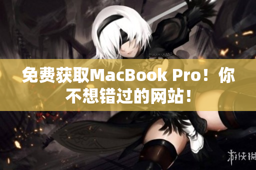 免费获取MacBook Pro！你不想错过的网站！