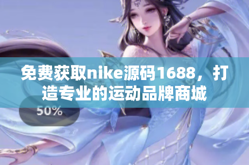 免费获取nike源码1688，打造专业的运动品牌商城