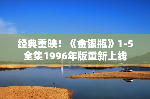经典重映！《金银瓶》1-5全集1996年版重新上线