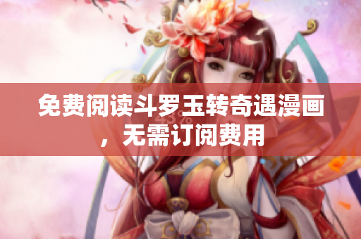 免费阅读斗罗玉转奇遇漫画，无需订阅费用