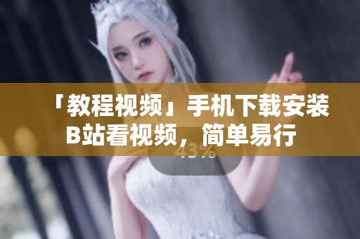 「教程视频」手机下载安装B站看视频，简单易行