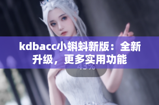 kdbacc小蝌蚪新版：全新升级，更多实用功能
