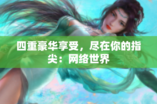 四重豪华享受，尽在你的指尖：网络世界