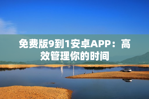 免费版9到1安卓APP：高效管理你的时间