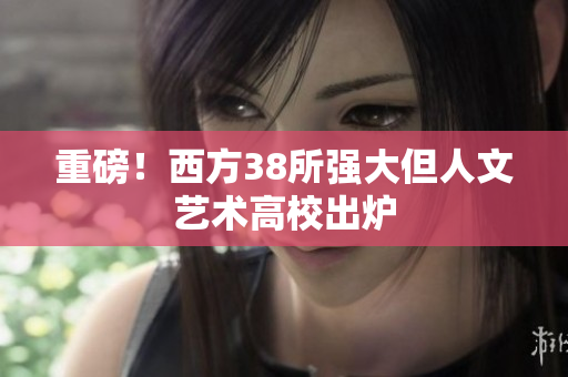 重磅！西方38所强大但人文艺术高校出炉