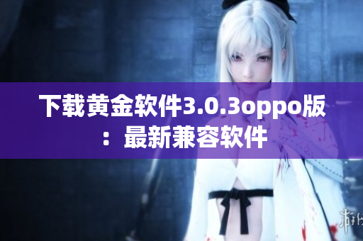 下载黄金软件3.0.3oppo版：最新兼容软件