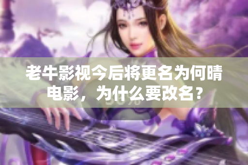 老牛影视今后将更名为何晴电影，为什么要改名？