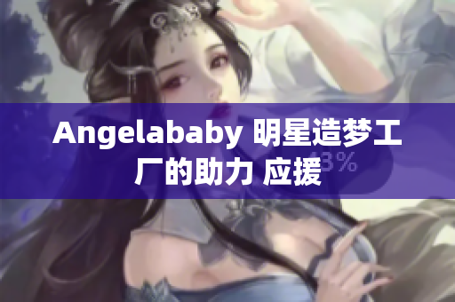 Angelababy 明星造梦工厂的助力 应援