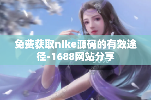 免费获取nike源码的有效途径-1688网站分享