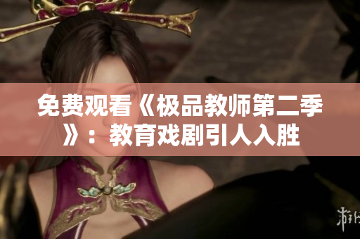 免费观看《极品教师第二季》：教育戏剧引人入胜