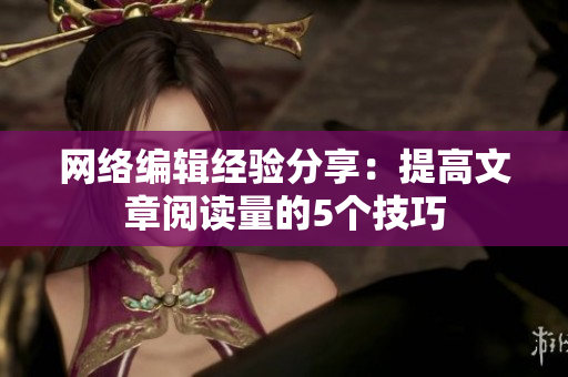 网络编辑经验分享：提高文章阅读量的5个技巧