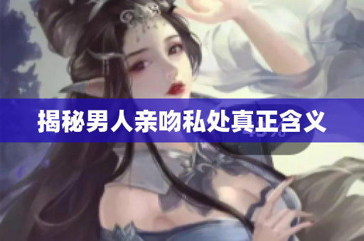 揭秘男人亲吻私处真正含义