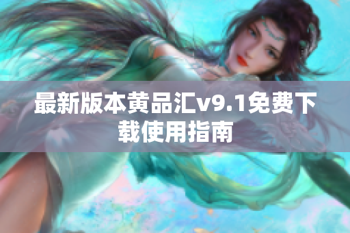 最新版本黄品汇v9.1免费下载使用指南