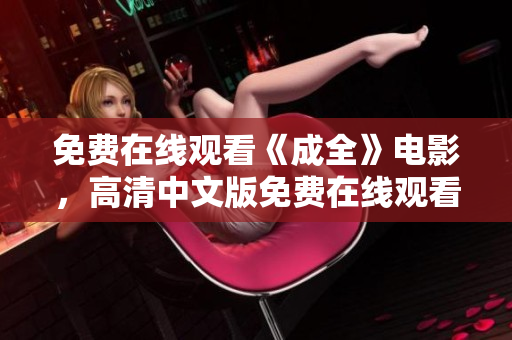 免费在线观看《成全》电影，高清中文版免费在线观看