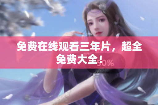 免费在线观看三年片，超全免费大全！