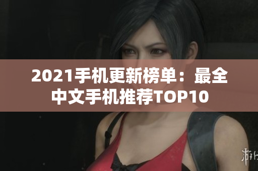 2021手机更新榜单：最全中文手机推荐TOP10