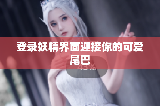 登录妖精界面迎接你的可爱尾巴