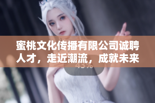蜜桃文化传播有限公司诚聘人才，走近潮流，成就未来！