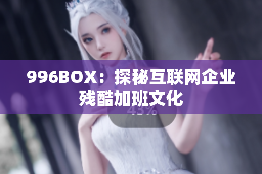 996BOX：探秘互联网企业残酷加班文化