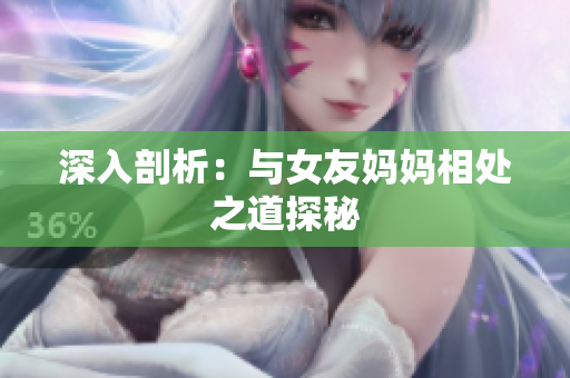 深入剖析：与女友妈妈相处之道探秘