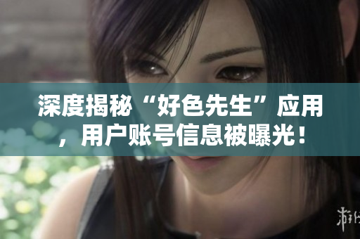 深度揭秘“好色先生”应用，用户账号信息被曝光！