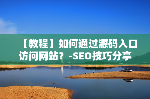 【教程】如何通过源码入口访问网站？-SEO技巧分享