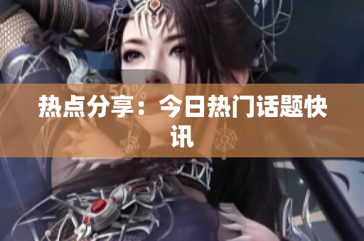 热点分享：今日热门话题快讯