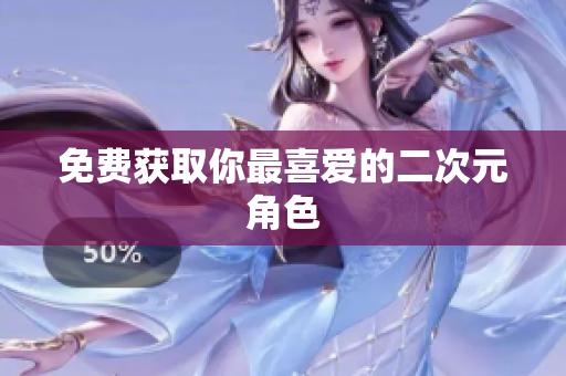免费获取你最喜爱的二次元角色