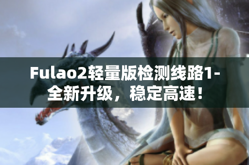 Fulao2轻量版检测线路1-全新升级，稳定高速！
