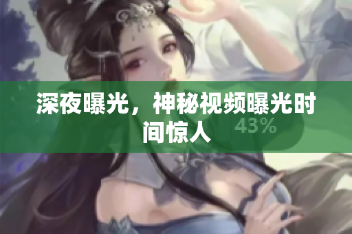 深夜曝光，神秘视频曝光时间惊人