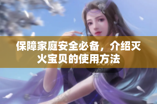 保障家庭安全必备，介绍灭火宝贝的使用方法