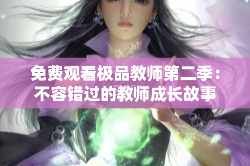免费观看极品教师第二季：不容错过的教师成长故事
